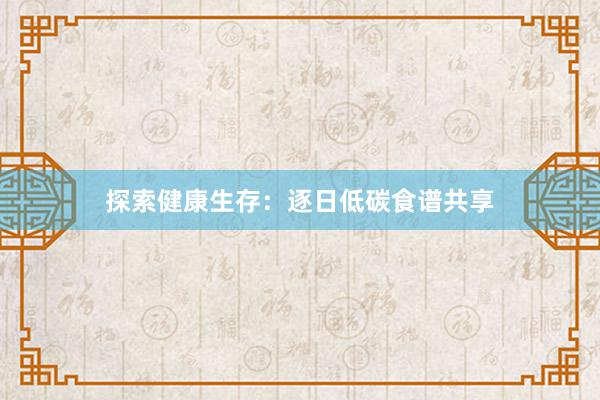 探索健康生存：逐日低碳食谱共享