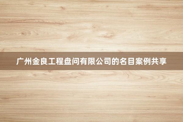 广州金良工程盘问有限公司的名目案例共享